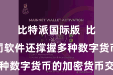 比特派国际版  比特币科罚软件还撑握多种数字货币的加密货币交往